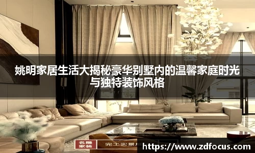 姚明家居生活大揭秘豪华别墅内的温馨家庭时光与独特装饰风格